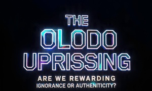 THE OLODO UPRISING: ARE WE REWARDING IGNORANCE OR AUTHENTICITY