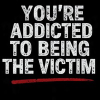 You're Addicted To Being The Victim