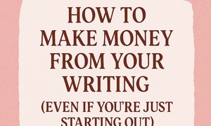 How to Make Money from Your Writing (Even If You're Just Starting Out)