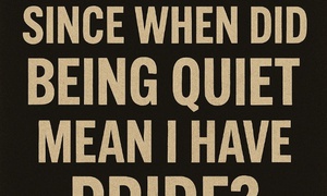 Since When Did Being Quiet Mean I Have Pride?