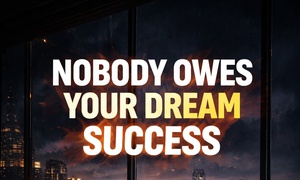 Nobody Owes Your Dream Success