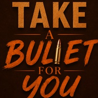 TO TAKE A BULLET FOR YOU