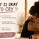 IT IS OKAY TO CRY