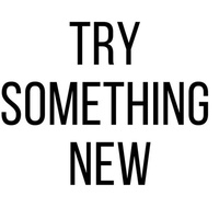 WHAT'S NEXT FOR ME TO TRY