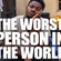 THE WORST PERSON IN THE WORLD.