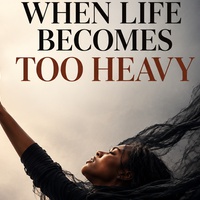 WHEN LIFE BECOMES TOO HEAVY