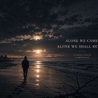 Alone We Came, Alone We Shall Return