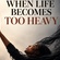 WHEN LIFE BECOMES TOO HEAVY