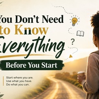 You Don't Need to Know Everything Before You Start