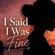I SAID I WAS FINE