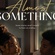ALMOST SOMETHING