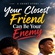 YOUR CLOSEST FRIEND CAN BE YOUR ENEMY