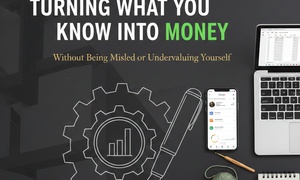 Turning What You Know Into Money (Without Being Misled or Undervaluing Yourself)