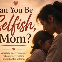 CAN YOU BE SELFISH , MOM?