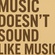 Music Doesn’t Sound Like Music Anymore
