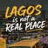 Lagos is not a real place (PT 2)