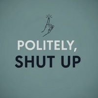 Politely, Shut Up