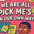 "We Are All Pick Me’s in Our Own Way"