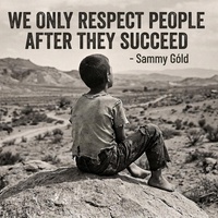 WE ONLY RESPECT PEOPLE AFTER THEY SUCCEED