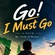 GO! I MUST GO!