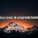 SUCCESS IS UNPREDICTABLE !!!