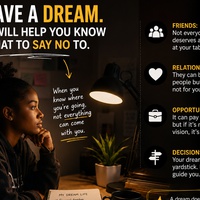HAVE A DREAM. IT WILL HELP YOU KNOW WHAT TO SAY NO TO.
