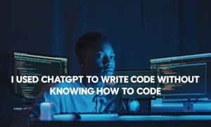 I Used ChatGPT to Write Code Without Knowing How to Code