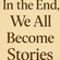 In the End, We All Become Stories