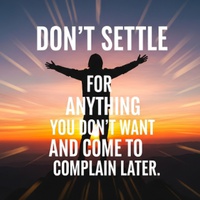 Don't settle for anything you don't want and come to complain later.