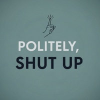 Politely, Shut Up