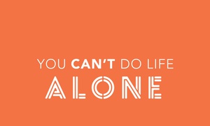 You can never do life alone