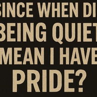 Since When Did Being Quiet Mean I Have Pride?